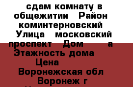 сдам комнату в общежитии › Район ­ коминтерновский › Улица ­ московский проспект › Дом ­ 129 а › Этажность дома ­ 6 › Цена ­ 5 000 - Воронежская обл., Воронеж г. Недвижимость » Квартиры аренда   